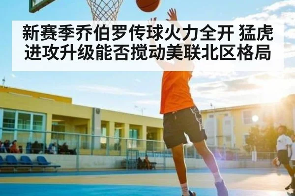 新赛季乔伯罗传球火力全开 猛虎进攻升级能否搅动美联北区格局