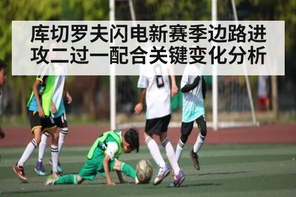 库切罗夫闪电新赛季边路进攻二过一配合关键变化分析